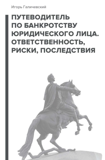 Галичевский Игорь: Путеводитель по банкротству юридического лица. Ответственность, риски, последствия