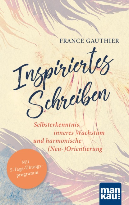 Gauthier France: Inspiriertes Schreiben. Selbsterkenntnis, inneres Wachstum und harmonische (Neu-)Orientierung