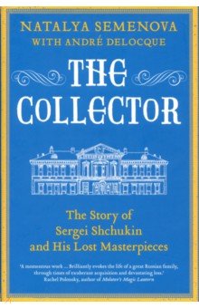 Semenova Natalya: The Collector. The Story of Sergei Shchukin and His Lost Masterpieces