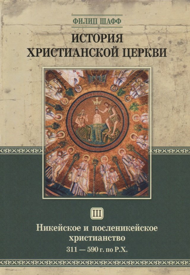 Филип Шафф: История христианской церкви. Том III. Никейское и посленикейское христианство. 311-590 г. по Р.Х.