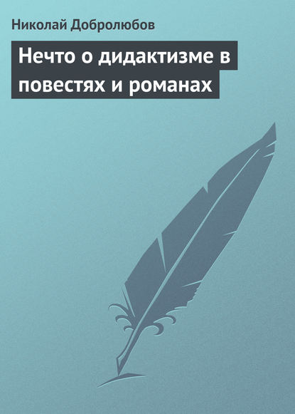 Добролюбов Николай Александрович: Нечто о дидактизме в повестях и романах