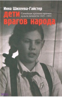 Шихеева-Гайстер Инна Ароновна: Дети врагов народа. Семейная хроника времен культа личности 1925-1953