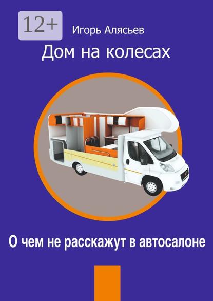 Владимирович Игорь Алясьев: Дом на колесах. О чем не расскажут в автосалоне