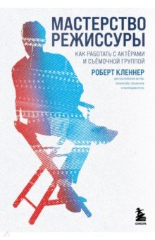 Кленнер Роберт: Мастерство режиссуры. Как работать с актерами и съемочной группы