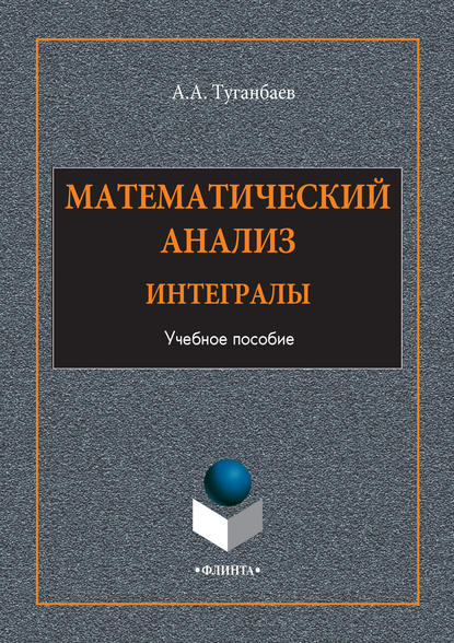 А. А. Туганбаев: Математический анализ. Интегралы. Учебное пособие
