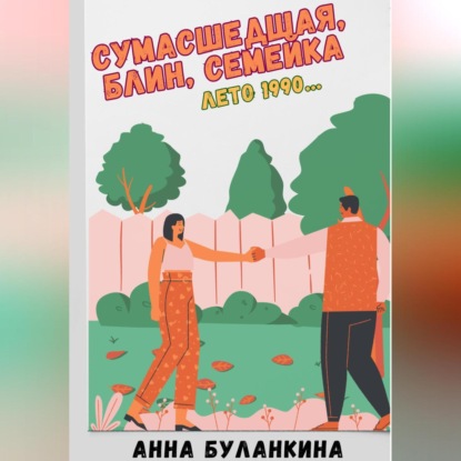 Сергеевна Анна Буланкина: Сумасшедшая, блин, семейка. Лето 1990…