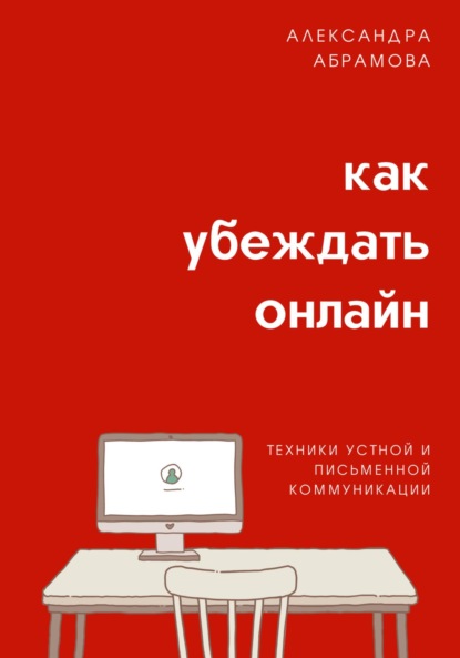 Абрамова Александра: Как убеждать онлайн. Техники устной и письменной коммуникации
