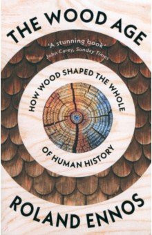 Ennos Rolans: The Wood Age. How Wood Shaped the Whole of Human History