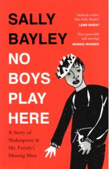 Bayley Sally: No Boys Play Here. A Story of Shakespeare and My Family’s Missing Men