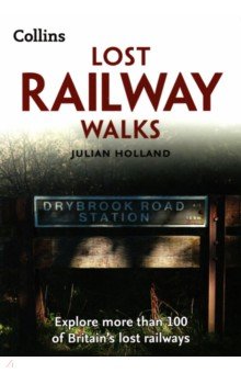 Holland Julian: Lost Railway Walks. Explore more than 100 of Britain’s lost railways