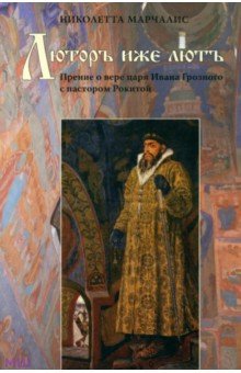 Марчалис Николетта: Люторъ иже лютъ. Прение о вере царя Ивана Грозного с пастором Рокитой