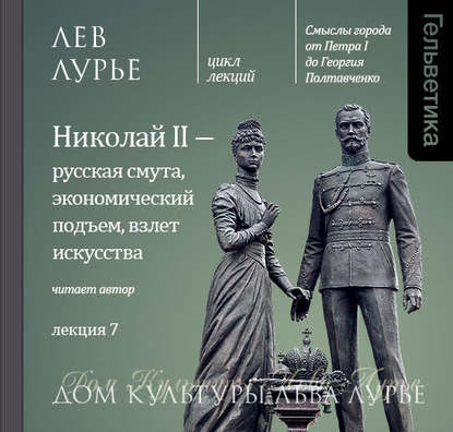 Лурье Лев Яковлевич: Лекция 7. Николай II – русская смута, экономический подъем, взлет искусства