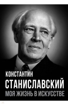 Станиславский Константин Сергеевич: Моя жизнь в искусстве