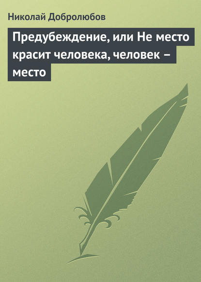 Добролюбов Николай Александрович: Предубеждение, или Не место красит человека, человек – место