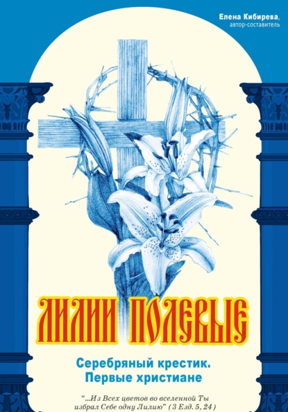 Кибирева Елена: Лилии полевые. Серебряный крестик. Первые христиане