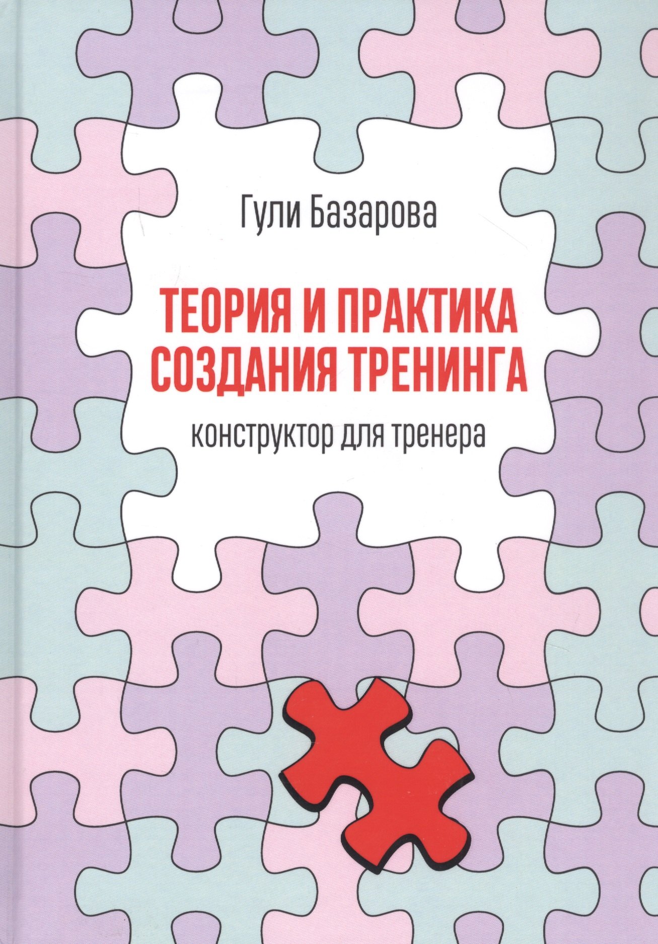 Гули Базарова: Теория и практика создания тренинга: Конструктор для тренера