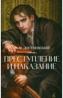 Достоевский Федор Михайлович: Преступление и наказание