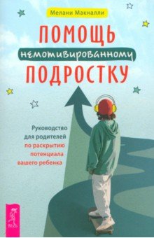 Макналли Мелани: Помощь немотивированному подростку. Руководство для родителей по раскрытию потенциала вашего ребенка