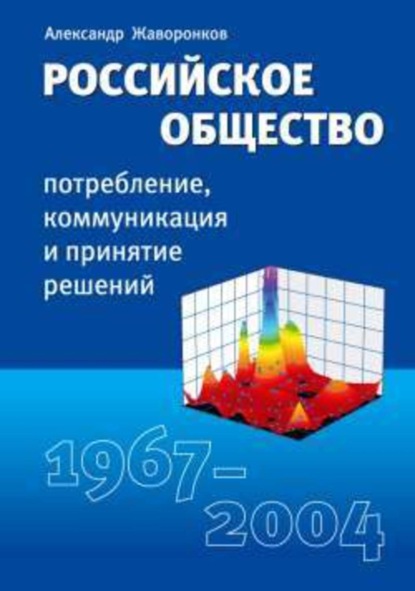Жаворонков Александр: Российское общество: потребление, коммуникация и принятие решений. 1967-2004 годы