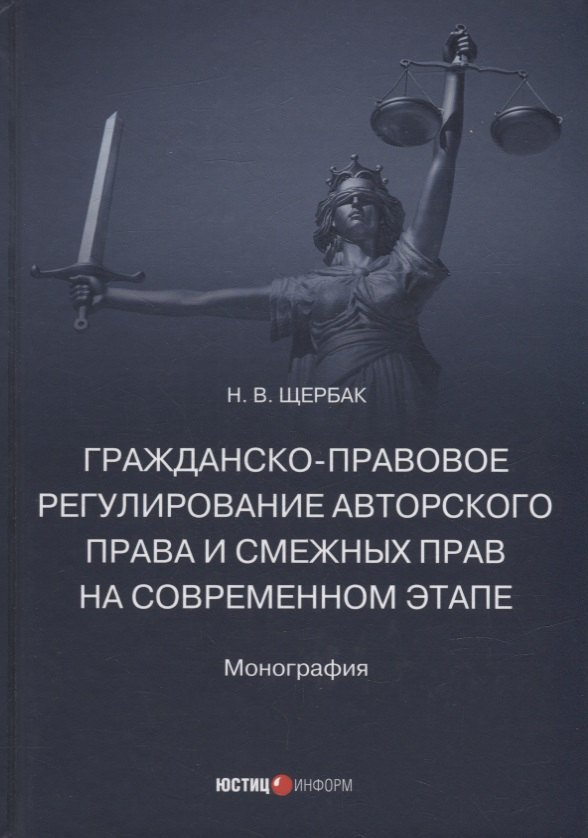 Валериевна Щербак Наталия: Гражданско-правовое регулирование авторского права и смежных прав на современном этапе: монография