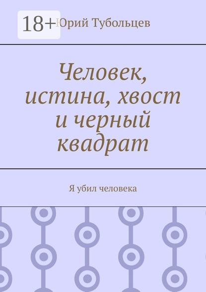 Анатольевич Юрий Тубольцев: Человек, истина, хвост и черный квадрат. Я убил человека