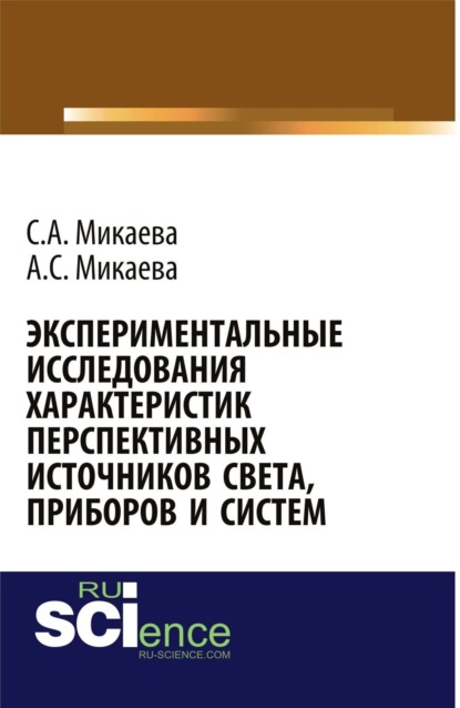 Анатольевна Светлана Микаева: Экспериментальные исследования характеристик перспективных источников света, приборов и систем. (Аспирантура, Бакалавриат, Магистратура, Специалитет). Монография.