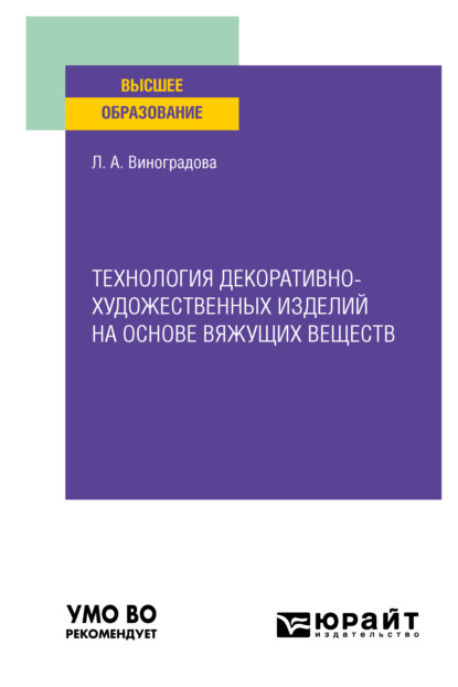 Алексеевна Любовь Виноградова: Технология декоративно-художественных изделий на основе вяжущих веществ. Учебное пособие для вузов