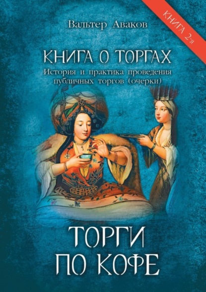 Аваков Вальтер: Торги по кофе. Книга о торгах. История и практика проведения публичных торгов (очерки). Книга 2-я