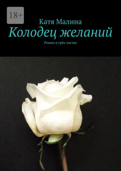 Малина Катя: Колодец желаний. Роман в трёх частях