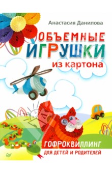 Данилова Анастасия Константиновна: Объемные игрушки из картона. Гофроквиллинг для детей и родителей