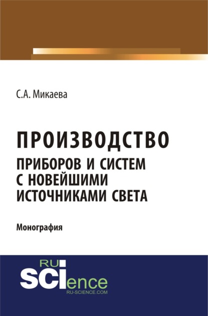 Анатольевна Светлана Микаева: Производство приборов и систем с новейшими источниками света. (Аспирантура, Бакалавриат, Магистратура). Монография.