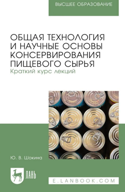В. Ю. Шокина: Общая технология и научные основы консервирования пищевого сырья. Краткий курс лекций. Учебное пособие для вузов. 3-е издание, стереотипное