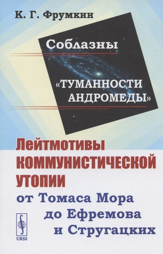 Фрумкин Константин Григорьевич: Соблазны "Туманности Андромеды". Лейтмотивы коммунистической утопии от Томаса Мора до Ефремова и Стругацких