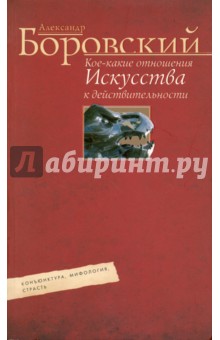 Боровский Александр Давидович: Кое-какие отношения искусства к действительности. Конъюнктура, мифология, страсть