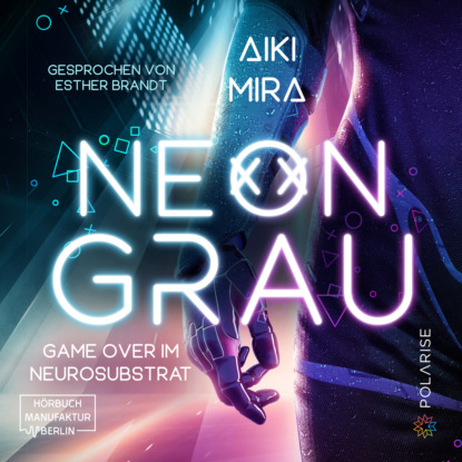 Mira Aiki: Neongrau - Game over im Neurosubstrat (ungekürzt)