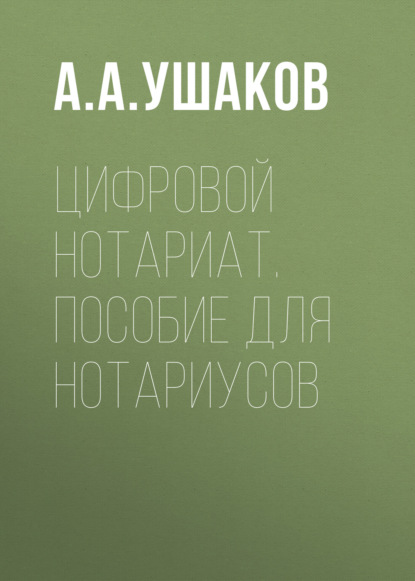 А. А. Ушаков: Цифровой нотариат. Пособие для нотариусов