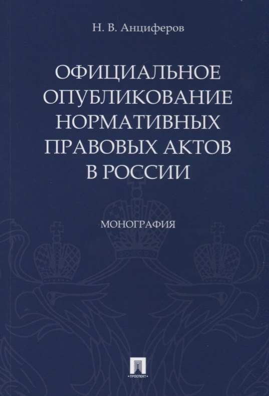 Викторович Анциферов Николай: Официальное опубликование нормативных правовых актов в России.Монография.-М.:Проспект,2019.