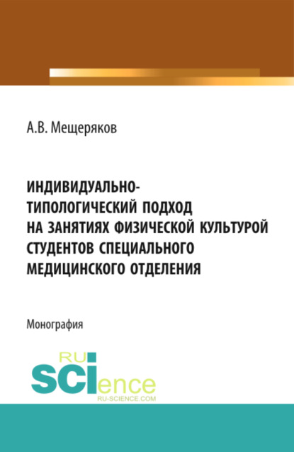 Викторович Алексей Мещеряков: Индивидуально-типологический подход на занятиях физической культурой студентов специального медицинского отделения. (Аспирантура, Бакалавриат, Магистратура, Специалитет). Монография.