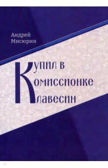 Мисюрин Андрей Витальевич: Купил в комиссионке клавесин