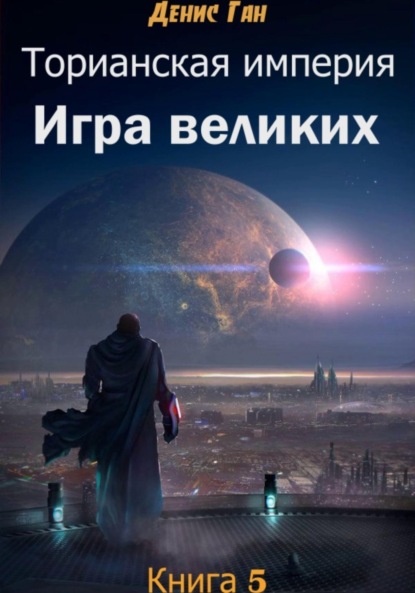 Ган Денис: Торианская империя. Книга 5. Игра великих