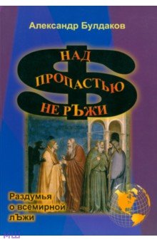 Булдаков Александр Николаевич: Над пропастью не рЪжи. Раздумья о всемирной лЪжи