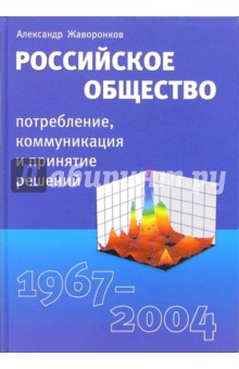 Жаворонков Александр: Российское  общество: потребление, коммуникация и принятие решений. 1967-2004 годы