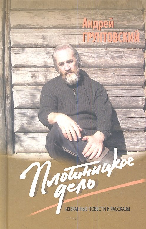 Вадимович Грунтовский Андрей: Плотницкое дело. Избранные повести и рассказы