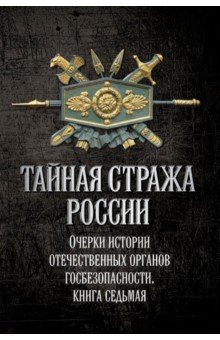 Мозохин Олег Борисович: Тайная стража России. Книга 7. Очерки истории отечественных органов госбезопасности