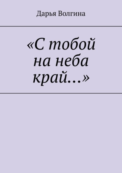 Волгина Дарья: «С тобой на неба край…»