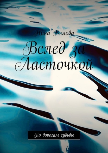 Вялова Нина: Вслед за Ласточкой. По дорогам судьбы