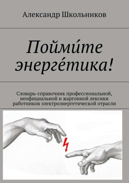 Школьников Александр Иванович: Поймите энергетика! Словарь-справочник профессиональной, неофициальной и жаргонной лексики работников электроэнергетической отрасли