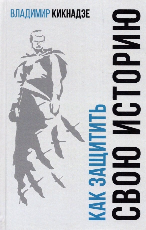 Кикнадзе Владимир Георгиевич: Как защитить свою историю? Государственная политика современной России в сфере сохранения исторической памяти и обеспечения медиабезопасности