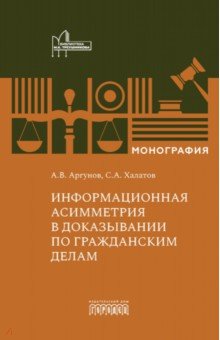 Аргунов Алексей Владимирович: Информационная асимметрия в доказывании по гражданским делам. Монография