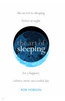 Hobson Rob: The Art of Sleeping.The secret to sleeping better at night for a happier, calmer more successful day
